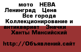 1.1) мото : НЕВА - Ленинград › Цена ­ 490 - Все города Коллекционирование и антиквариат » Значки   . Ханты-Мансийский